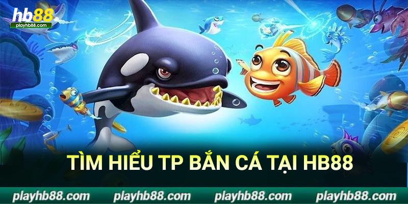 tìm hiểu sảnh tp bắn cá tại hb88